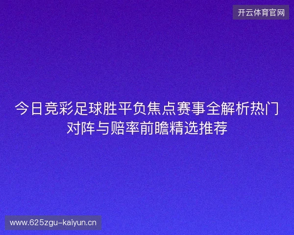 今日竞彩足球胜平负焦点赛事全解析热门对阵与赔率前瞻精选推荐