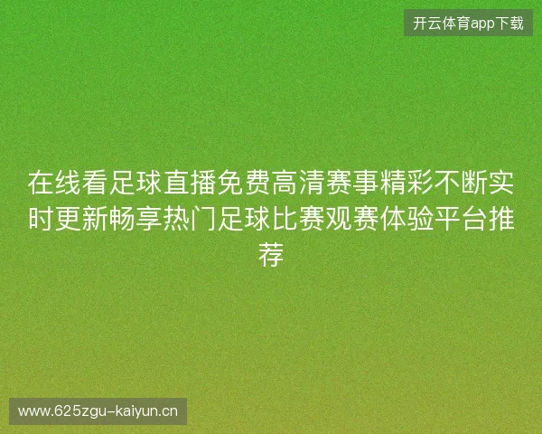 在线看足球直播免费高清赛事精彩不断实时更新畅享热门足球比赛观赛体验平台推荐