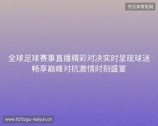 全球足球赛事直播精彩对决实时呈现球迷畅享巅峰对抗激情时刻盛宴