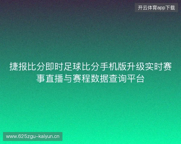 捷报比分即时足球比分手机版升级实时赛事直播与赛程数据查询平台