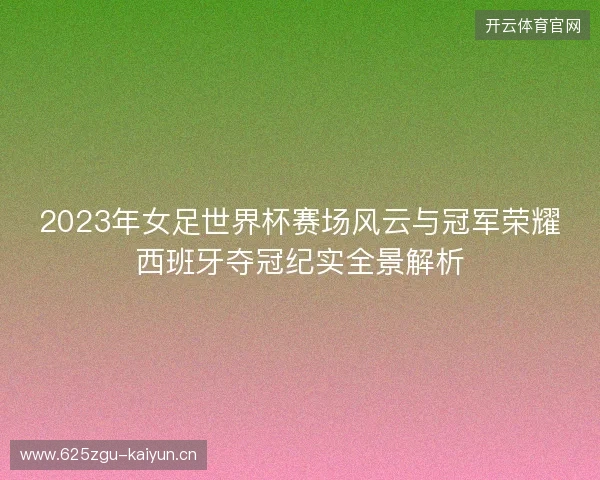 2023年女足世界杯赛场风云与冠军荣耀西班牙夺冠纪实全景解析 2023年女足世界杯赛场风云与冠军荣耀西班牙夺冠纪实全景解析