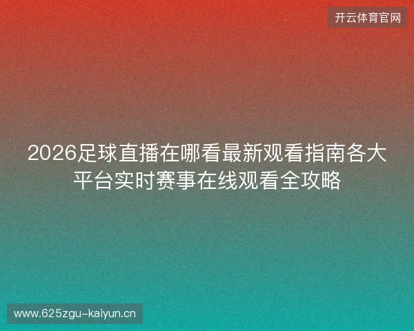 2026足球直播在哪看最新观看指南各大平台实时赛事在线观看全攻略 2026足球直播在哪看最新观看指南各大平台实时赛事在线观看全攻略